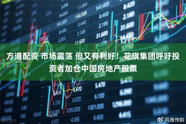 方道配资 市场震荡 但又有利好！花旗集团呼吁投资者加仓中国房地产股票