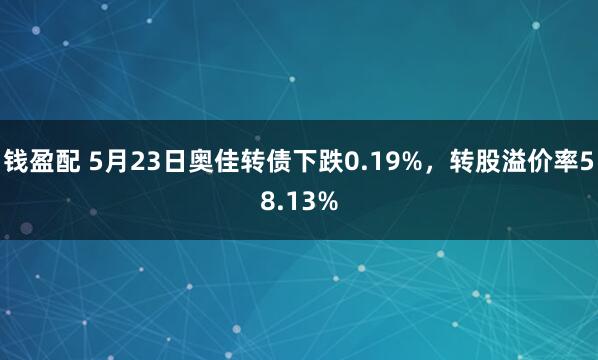 钱盈配 5月23日奥佳转债下跌0.19%，转股溢价率58.13%