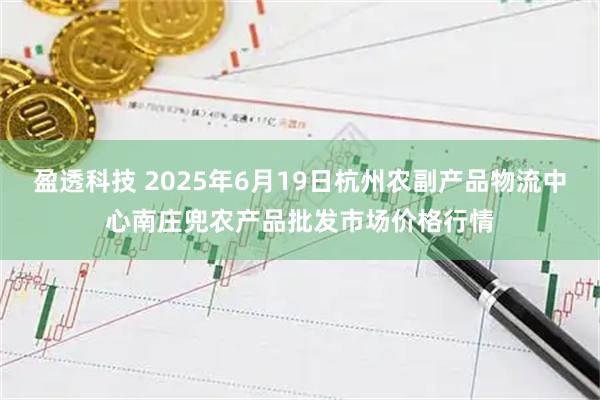 盈透科技 2025年6月19日杭州农副产品物流中心南庄兜农产品批发市场价格行情
