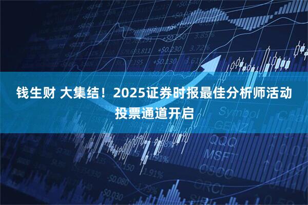 钱生财 大集结！2025证券时报最佳分析师活动投票通道开启