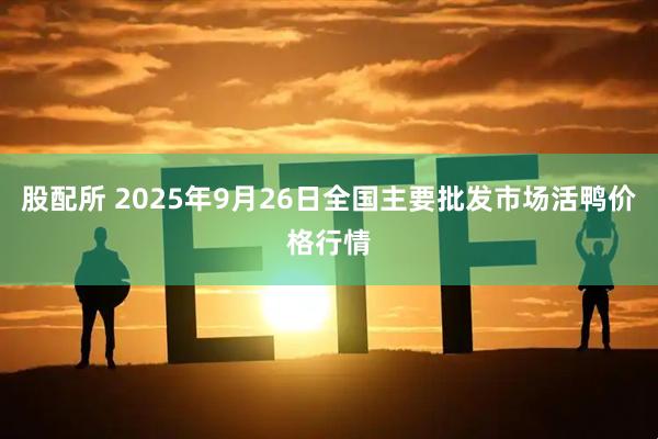 股配所 2025年9月26日全国主要批发市场活鸭价格行情
