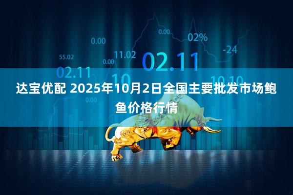 达宝优配 2025年10月2日全国主要批发市场鲍鱼价格行情