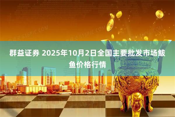 群益证券 2025年10月2日全国主要批发市场鲅鱼价格行情
