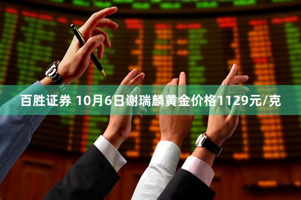 百胜证券 10月6日谢瑞麟黄金价格1129元/克
