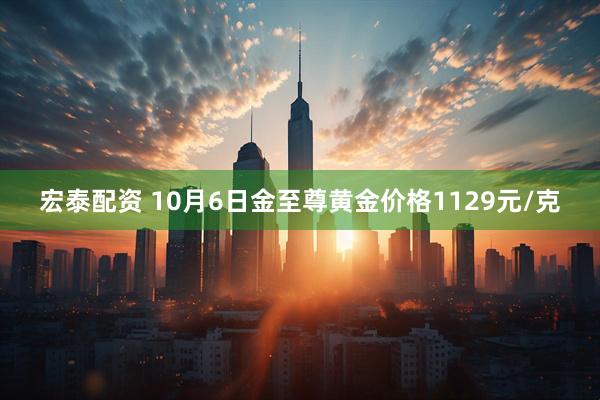 宏泰配资 10月6日金至尊黄金价格1129元/克