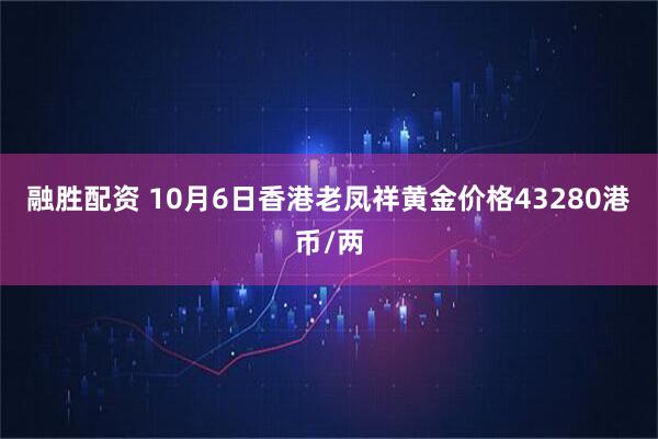 融胜配资 10月6日香港老凤祥黄金价格43280港币/两