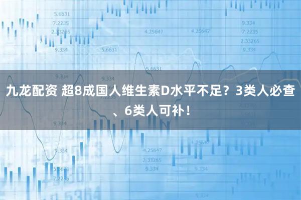 九龙配资 超8成国人维生素D水平不足?3类人必查、6类人可补!
