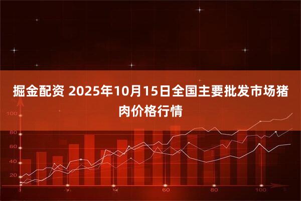 掘金配资 2025年10月15日全国主要批发市场猪肉价格行情