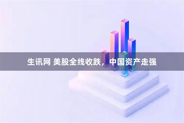 生讯网 美股全线收跌，中国资产走强