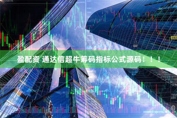 盈配资 通达信超牛筹码指标公式源码！！！