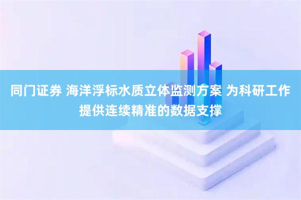 同门证券 海洋浮标水质立体监测方案 为科研工作提供连续精准的数据支撑